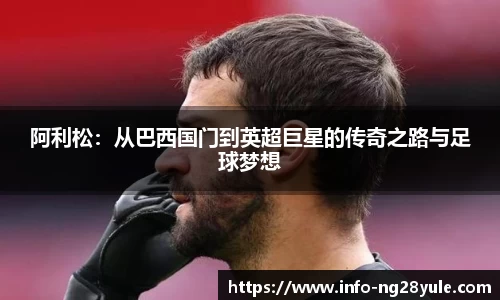 阿利松：从巴西国门到英超巨星的传奇之路与足球梦想