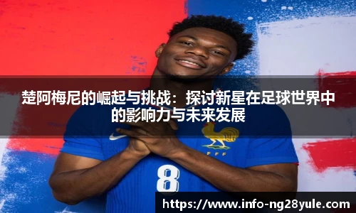 楚阿梅尼的崛起与挑战：探讨新星在足球世界中的影响力与未来发展